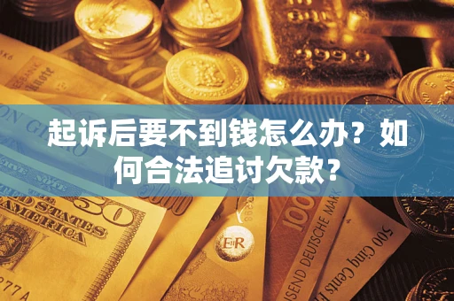 武汉起诉后要不到钱怎么办？如何合法追讨欠款？