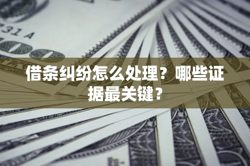 武汉借条纠纷怎么处理？哪些证据最关键？