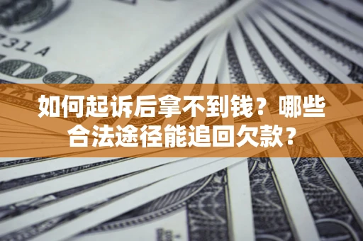 武汉如何起诉后拿不到钱？哪些合法途径能追回欠款？