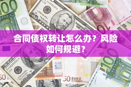 武汉合同债权转让怎么办？风险如何规避？