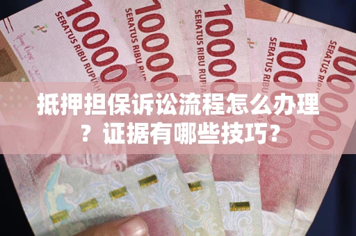 武汉抵押担保诉讼流程怎么办理？证据有哪些技巧？