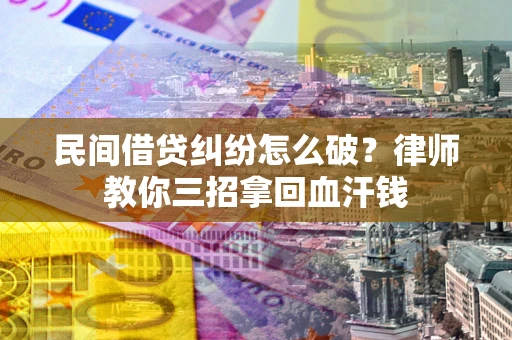 武汉民间借贷纠纷怎么破？律师教你三招拿回血汗钱
