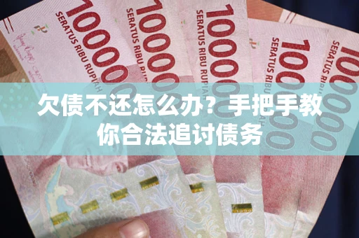 武汉欠债不还怎么办？手把手教你合法追讨债务