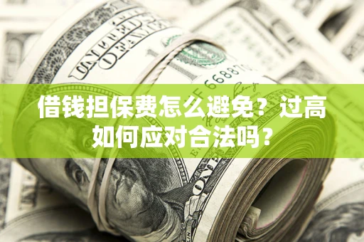 武汉借钱担保费怎么避免？过高如何应对合法吗？