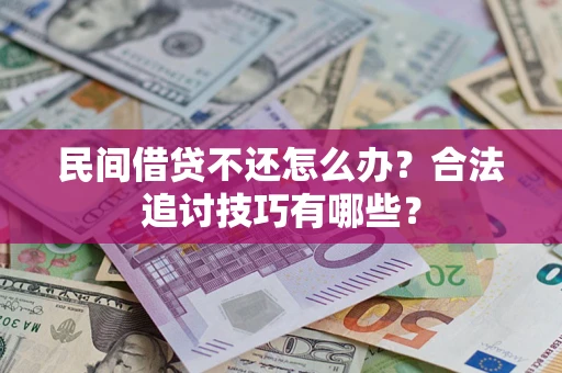 武汉民间借贷不还怎么办？合法追讨技巧有哪些？