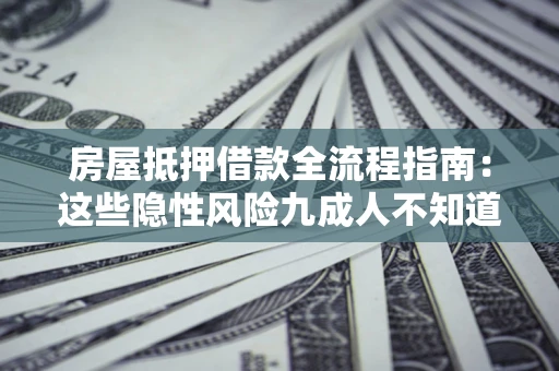 武汉房屋抵押借款全流程指南：这些隐性风险九成人不知道