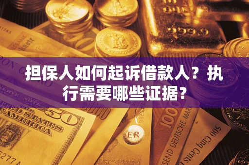 武汉担保人如何起诉借款人？执行需要哪些证据？
