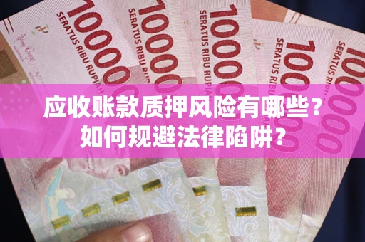 武汉应收账款质押风险有哪些？如何规避法律陷阱？