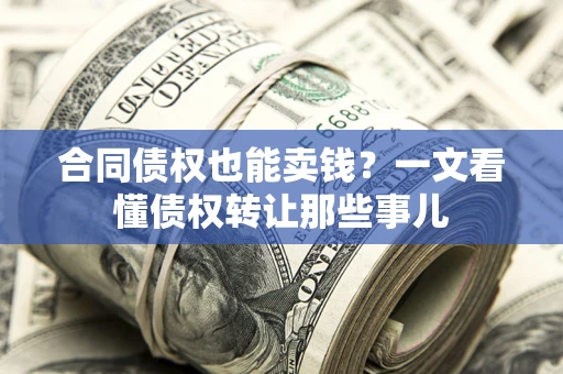 武汉合同债权也能卖钱？一文看懂债权转让那些事儿