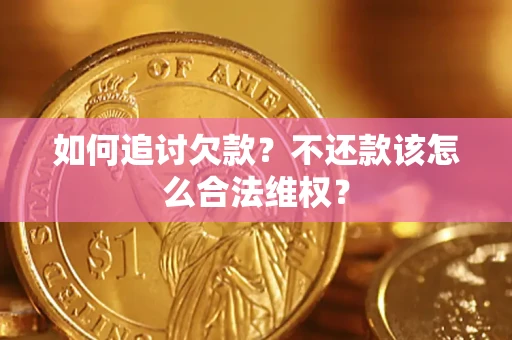 武汉如何追讨欠款？不还款该怎么合法维权？