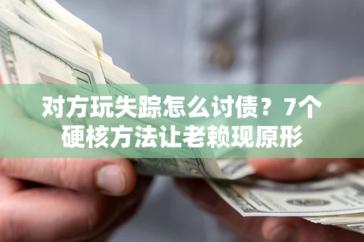 武汉对方玩失踪怎么讨债？7个硬核方法让老赖现原形
