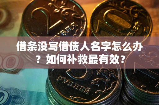 武汉借条没写借债人名字怎么办？如何补救最有效？