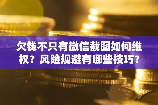 武汉欠钱不只有微信截图如何维权？风险规避有哪些技巧？