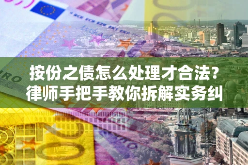武汉按份之债怎么处理才合法？律师手把手教你拆解实务纠纷