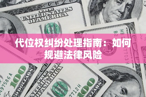 武汉代位权纠纷处理指南:如何规避法律风险 武汉代位权纠纷处理指南:如何规避法律风险
