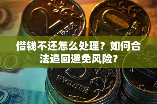 武汉借钱不还怎么处理？如何合法追回避免风险？