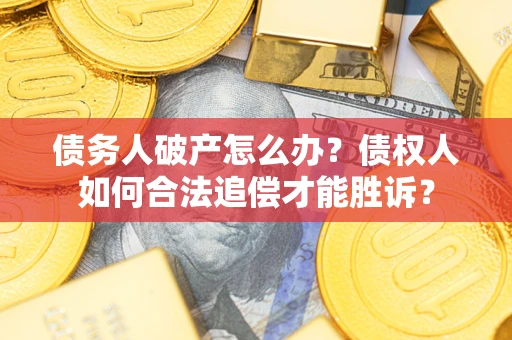 武汉债务人破产怎么办？债权人如何合法追偿才能胜诉？