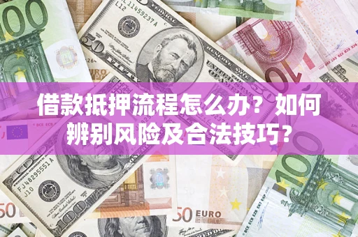 武汉借款抵押流程怎么办？如何辨别风险及合法技巧？