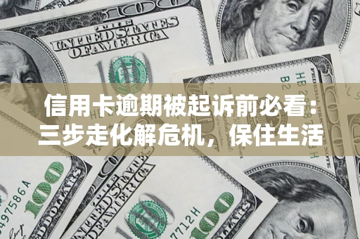 武汉信用卡逾期被起诉前必看：三步走化解危机，保住生活尊严
