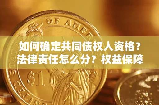 武汉如何确定共同债权人资格？法律责任怎么分？权益保障技巧揭秘！