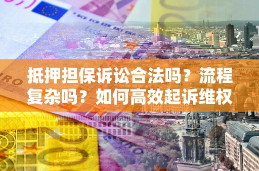 武汉抵押担保诉讼合法吗？流程复杂吗？如何高效起诉维权？