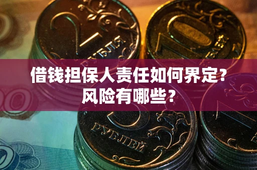武汉借钱担保人责任如何界定?风险有哪些? 武汉借钱担保人责任如何界定?风险有哪些?