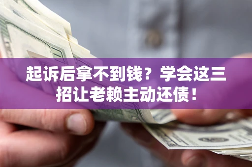武汉起诉后拿不到钱？学会这三招让老赖主动还债！