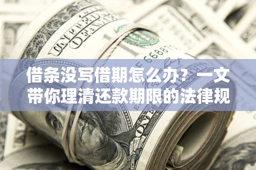 武汉借条没写借期怎么办？一文带你理清还款期限的法律规则