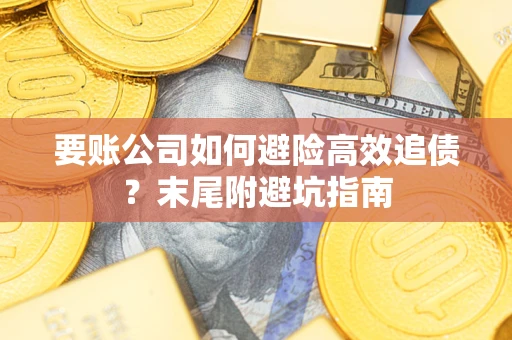 武汉要账公司如何避险高效追债？末尾附避坑指南