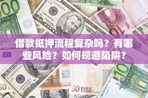 武汉借款抵押流程复杂吗？有哪些风险？如何规避陷阱？