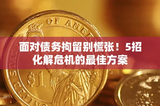 武汉面对债务拘留别慌张！5招化解危机的最佳方案