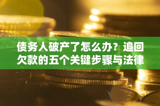 武汉债务人破产了怎么办？追回欠款的五个关键步骤与法律策略
