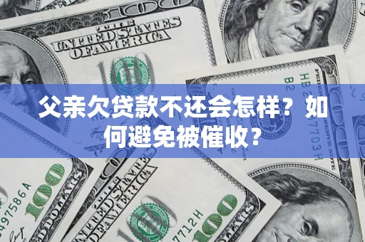 武汉父亲欠贷款不还会怎样？如何避免被催收？