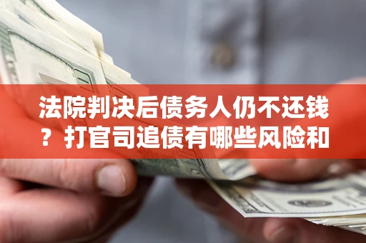 武汉法院判决后债务人仍不还钱？打官司追债有哪些风险和技巧？