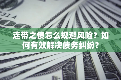 武汉连带之债怎么规避风险？如何有效解决债务纠纷？