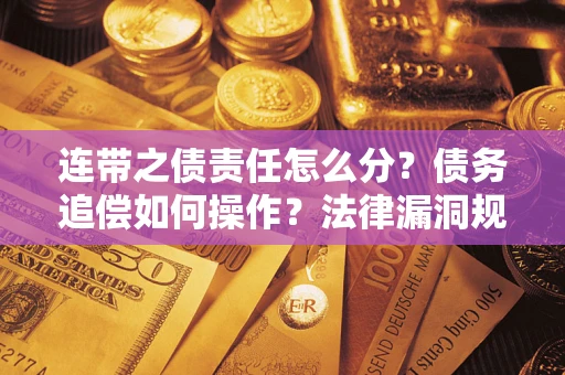 武汉连带之债责任怎么分？债务追偿如何操作？法律漏洞规避指南