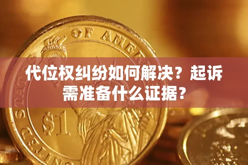 武汉代位权纠纷如何解决？起诉需准备什么证据？