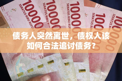 武汉债务人突然离世，债权人该如何合法追讨债务？