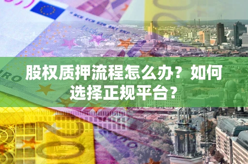 武汉股权质押流程怎么办？如何选择正规平台？