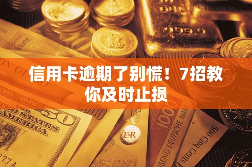 武汉信用卡逾期了别慌！7招教你及时止损
