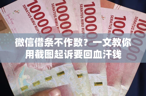 武汉微信借条不作数？一文教你用截图起诉要回血汗钱