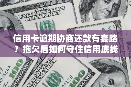 武汉信用卡逾期协商还款有套路？拖欠后如何守住信用底线？