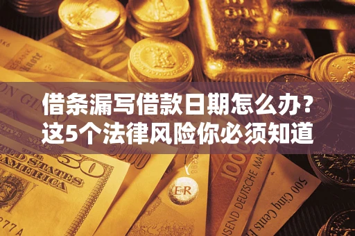 武汉借条漏写借款日期怎么办？这5个法律风险你必须知道