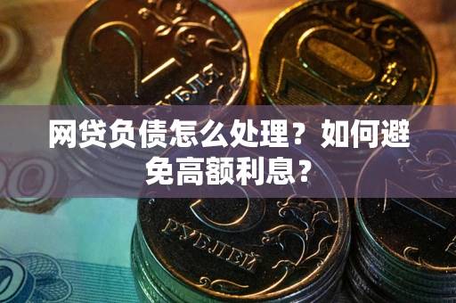 武汉网贷负债怎么处理？如何避免高额利息？