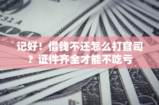 武汉记好！借钱不还怎么打官司？证件齐全才能不吃亏