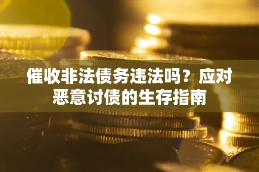 武汉催收非法债务违法吗？应对恶意讨债的生存指南