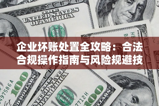 武汉企业坏账处置全攻略：合法合规操作指南与风险规避技巧解析