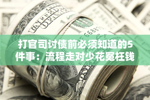 武汉打官司讨债前必须知道的5件事：流程走对少花冤枉钱