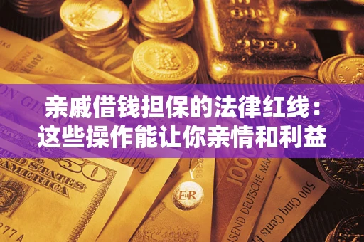 武汉亲戚借钱担保的法律红线：这些操作能让你亲情和利益两不误