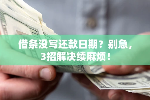 武汉借条没写还款日期？别急，3招解决续麻烦！
